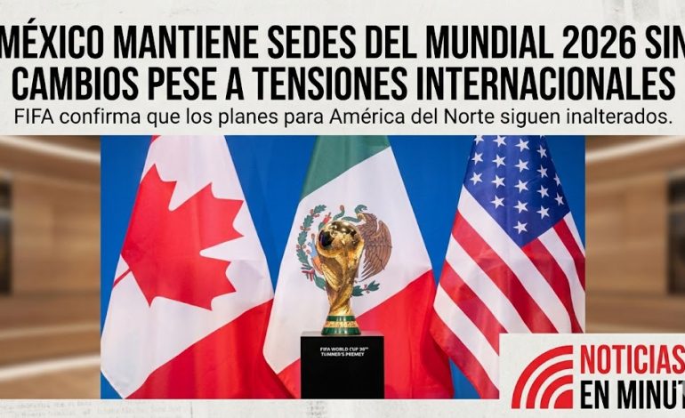 México mantiene sedes del Mundial 2026 sin cambios pese a tensiones internacionales